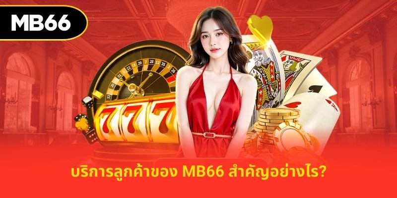 บริการลูกค้าของ MB66 สำคัญอย่างไร?
